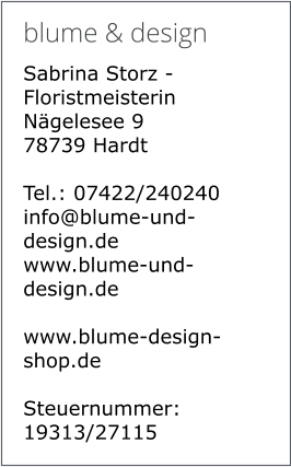 blume & design Sabrina Storz - Floristmeisterin Nägelesee 9 78739 Hardt  Tel.: 07422/240240 info@blume-und-design.de www.blume-und-design.de  www.blume-design-shop.de  Steuernummer: 19313/27115